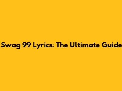 Swag 99 Lyrics: The Ultimate Guide