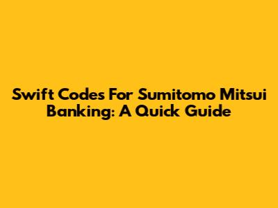 Swift Codes For Sumitomo Mitsui Banking: A Quick Guide
