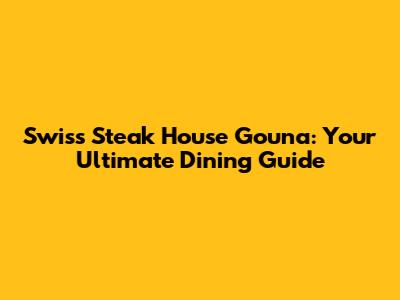 Swiss Steak House Gouna: Your Ultimate Dining Guide