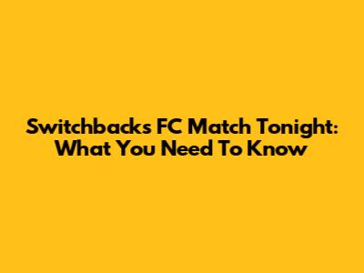 Switchbacks FC Match Tonight: What You Need To Know