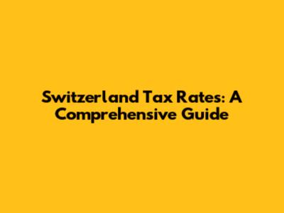 Switzerland Tax Rates: A Comprehensive Guide