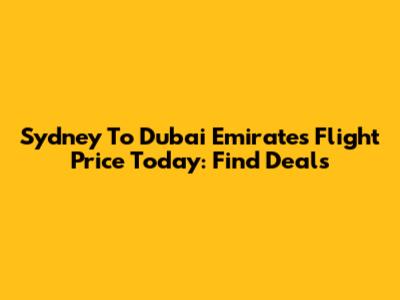 Sydney To Dubai Emirates Flight Price Today: Find Deals
