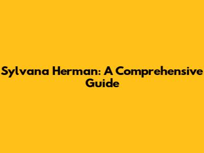 Sylvana Herman: A Comprehensive Guide