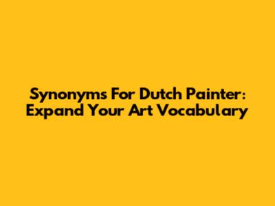 Synonyms For Dutch Painter: Expand Your Art Vocabulary