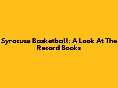 Syracuse Basketball: A Look At The Record Books