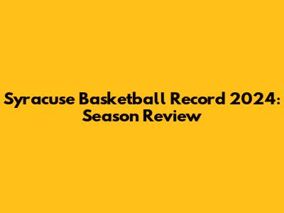 Syracuse Basketball Record 2024: Season Review