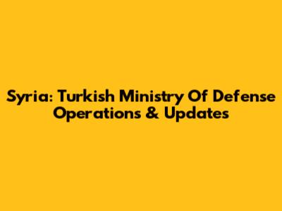 Syria: Turkish Ministry Of Defense Operations & Updates