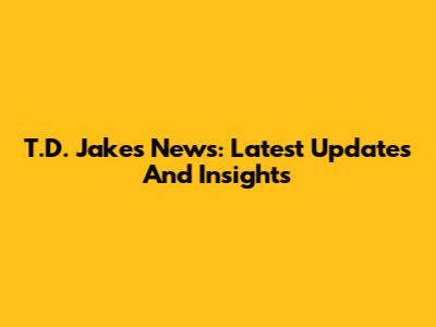 T.D. Jakes News: Latest Updates And Insights