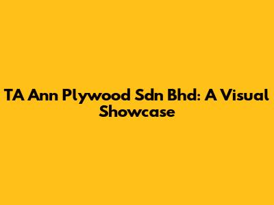 TA Ann Plywood Sdn Bhd: A Visual Showcase