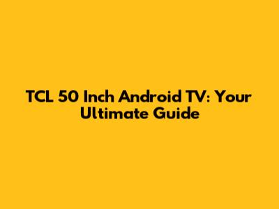 TCL 50 Inch Android TV: Your Ultimate Guide