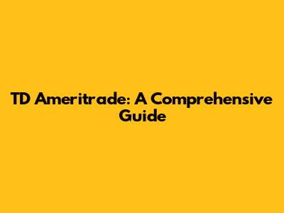 TD Ameritrade: A Comprehensive Guide