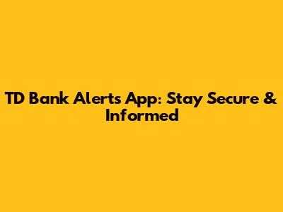 TD Bank Alerts App: Stay Secure & Informed