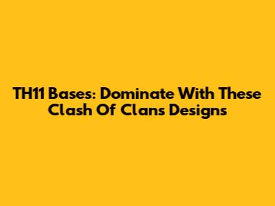 TH11 Bases: Dominate With These Clash Of Clans Designs