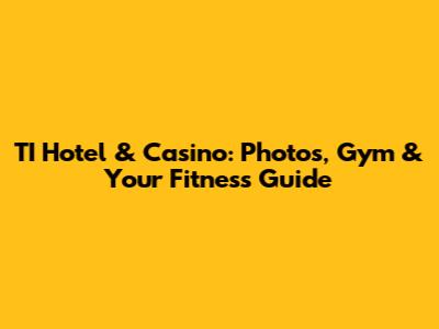 TI Hotel & Casino: Photos, Gym & Your Fitness Guide