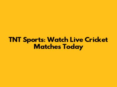 TNT Sports: Watch Live Cricket Matches Today