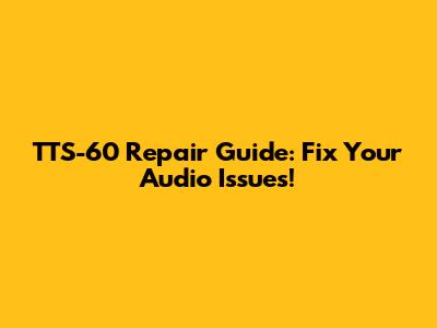 TTS-60 Repair Guide: Fix Your Audio Issues!