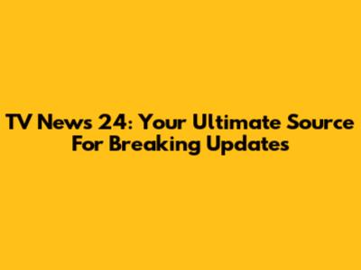 TV News 24: Your Ultimate Source For Breaking Updates