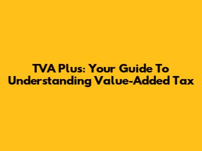 TVA Plus: Your Guide To Understanding Value-Added Tax