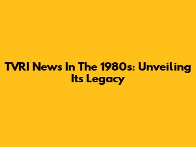 TVRI News In The 1980s: Unveiling Its Legacy
