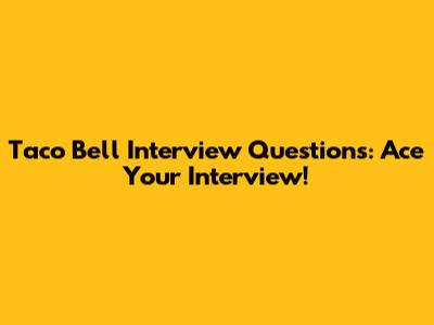 Taco Bell Interview Questions: Ace Your Interview!