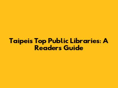 Taipei's Top Public Libraries: A Reader's Guide
