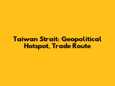 Taiwan Strait: Geopolitical Hotspot, Trade Route