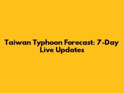 Taiwan Typhoon Forecast: 7-Day Live Updates