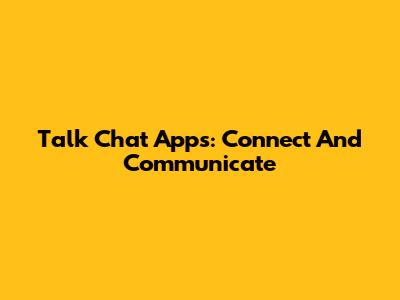 Talk Chat Apps: Connect And Communicate