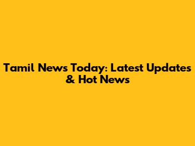 Tamil News Today: Latest Updates & Hot News