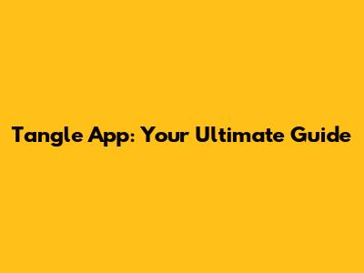 Tangle App: Your Ultimate Guide
