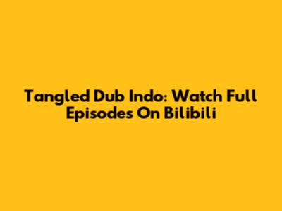 Tangled Dub Indo: Watch Full Episodes On Bilibili