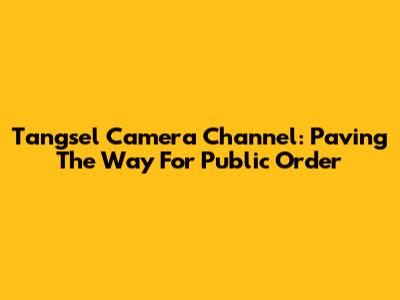 Tangsel Camera Channel: Paving The Way For Public Order