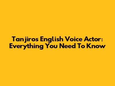 Tanjiro's English Voice Actor: Everything You Need To Know