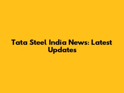 Tata Steel India News: Latest Updates