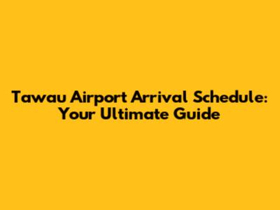 Tawau Airport Arrival Schedule: Your Ultimate Guide