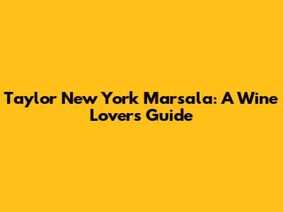 Taylor New York Marsala: A Wine Lover's Guide