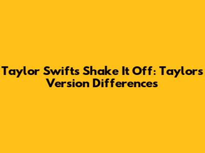 Taylor Swift's "Shake It Off": "Taylor's Version" Differences