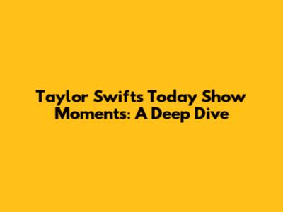 Taylor Swift's Today Show Moments: A Deep Dive