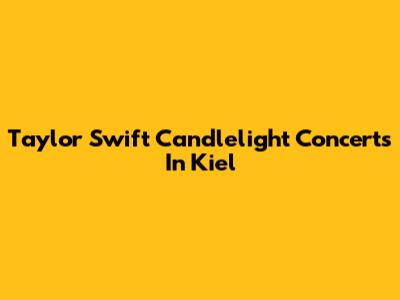 Taylor Swift Candlelight Concerts In Kiel