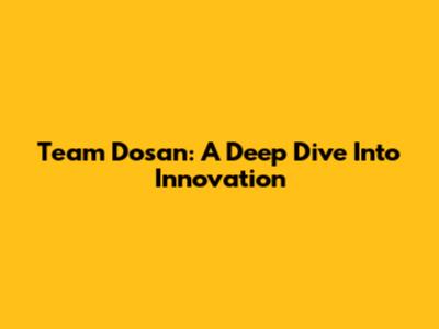Team Dosan: A Deep Dive Into Innovation