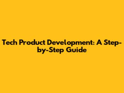 Tech Product Development: A Step-by-Step Guide