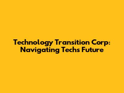 Technology Transition Corp: Navigating Tech's Future