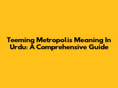 Teeming Metropolis Meaning In Urdu: A Comprehensive Guide