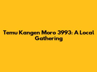 Temu Kangen Moro 3993: A Local Gathering