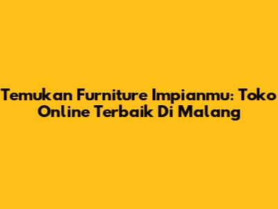 Temukan Furniture Impianmu: Toko Online Terbaik Di Malang