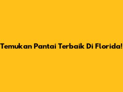 Temukan Pantai Terbaik Di Florida!