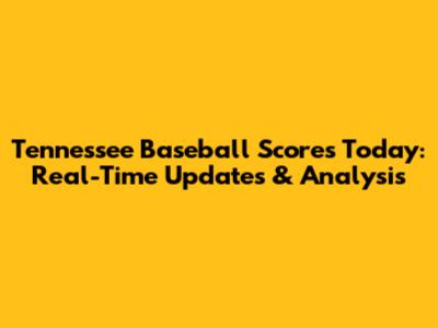 Tennessee Baseball Scores Today: Real-Time Updates & Analysis