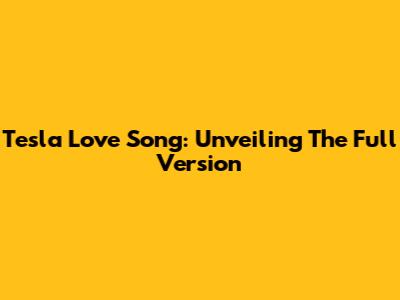 Tesla Love Song: Unveiling The Full Version