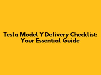 Tesla Model Y Delivery Checklist: Your Essential Guide