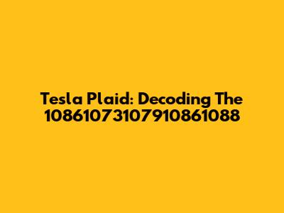 Tesla Plaid: Decoding The 10861073107910861088